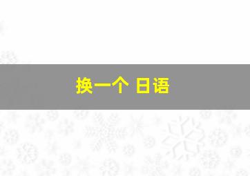 换一个 日语